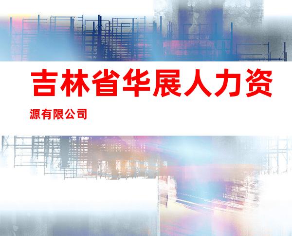 吉林省华展人力资源有限公司